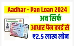 Aadhar Pan Loan 2024: आ गई बहुत बड़ी खुशखबरी अब आधार और पैन कार्ड पर भी 2,50,000 रुपए तक का लोन ले सकते हैं, यहाँ से जल्द करें आवेदन