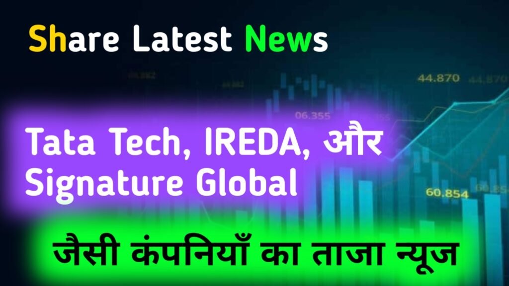 Share Latest News: Tata Tech, IREDA, और Signature Global जैसी कंपनियाँ का ताजा न्यूज