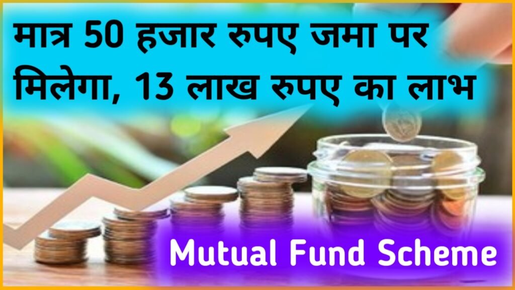 Mutual Fund Scheme: मात्र 50 हजार रुपए जमा पर मिलेगा, 13 लाख रुपए का लाभ इतने साल बाद