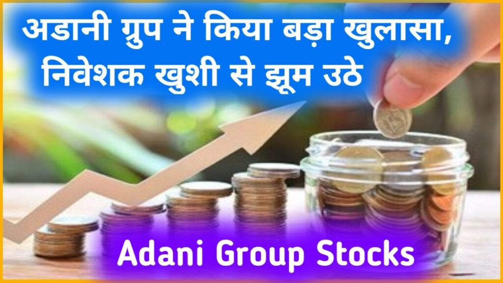 Adani Group Stocks: अडानी ग्रुप ने किया बड़ा खुलासा, निवेशक खुशी से झूम उठे
