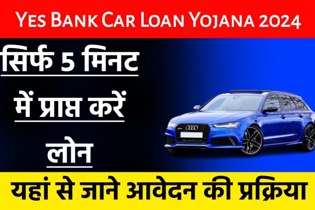 Yes Bank Car Loan Yojana 2024: यस बैंक से लोन सिर्फ 5 मिनट में ले, यहाँ से देखें पूरी जानकारी