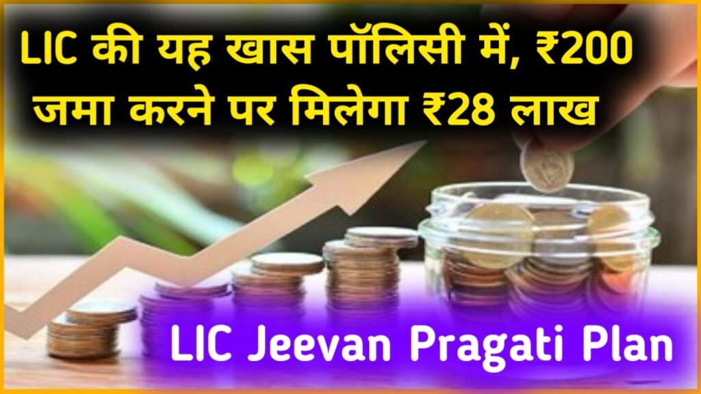 LIC Jeevan Pragati Plan: LIC की यह खास पॉलिसी में, ₹200 जमा करने पर मिलेगा ₹28 लाख रुपए